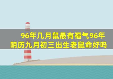 96年几月鼠最有福气96年 阴历九月初三出生老鼠命好吗